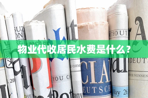 物业代收居民水费是什么？