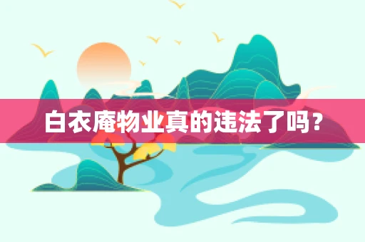 白衣庵物业真的违法了吗？