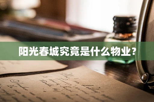 阳光春城究竟是什么物业？