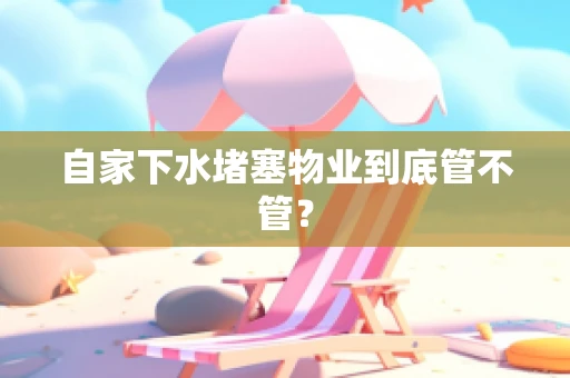 自家下水堵塞物业到底管不管？