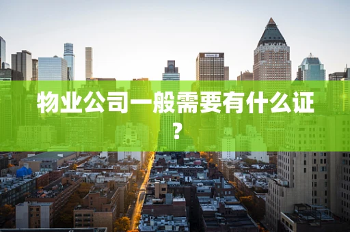 物业公司一般需要有什么证？