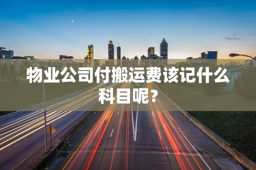 物业公司付搬运费该记什么科目呢？
