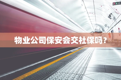 物业公司保安会交社保吗？