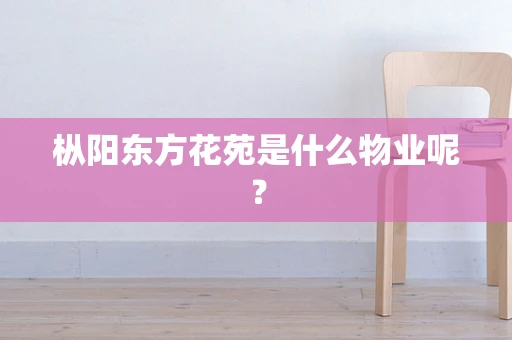 枞阳东方花苑是什么物业呢？