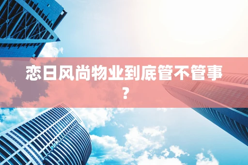 恋日风尚物业到底管不管事？