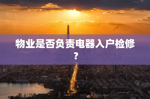 物业是否负责电器入户检修？
