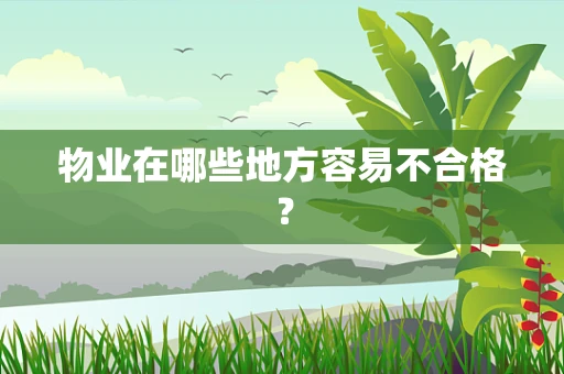 物业在哪些地方容易不合格？