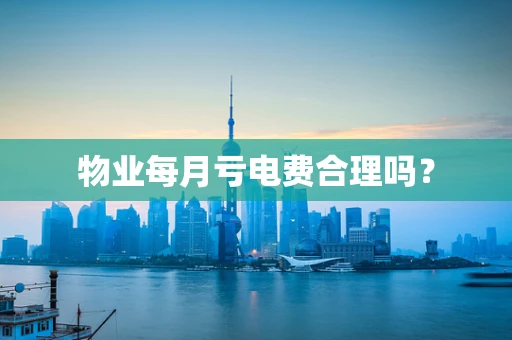物业每月亏电费合理吗？