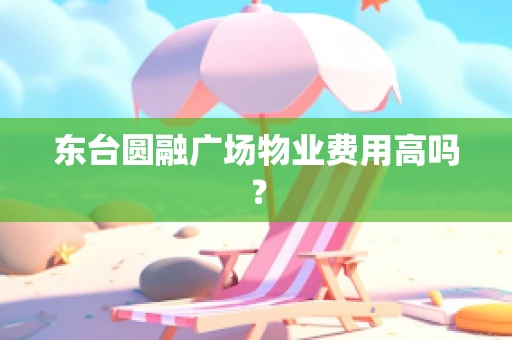 东台圆融广场物业费用高吗？