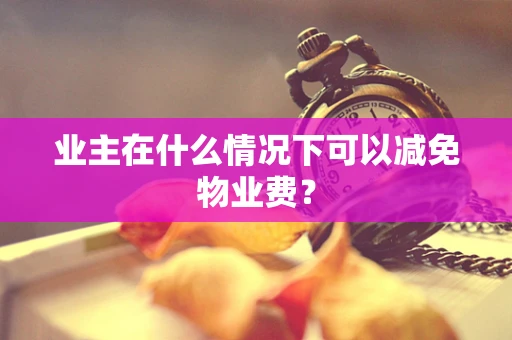 业主在什么情况下可以减免物业费？