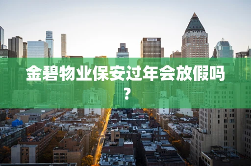 金碧物业保安过年会放假吗？