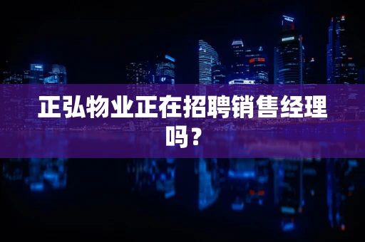 正弘物业正在招聘销售经理吗？
