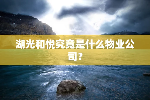 湖光和悦究竟是什么物业公司？