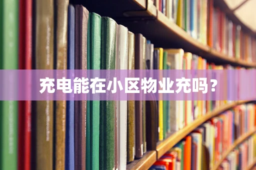 充电能在小区物业充吗？