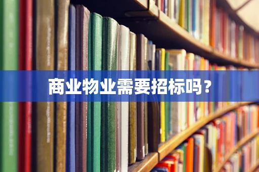 商业物业需要招标吗？