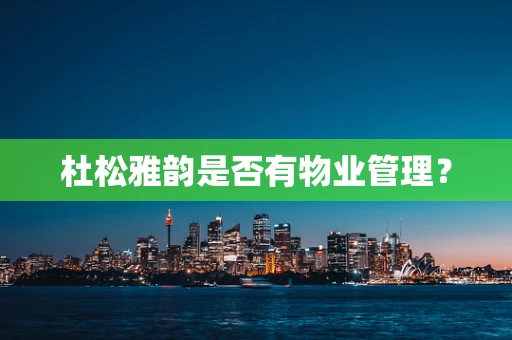 杜松雅韵是否有物业管理？