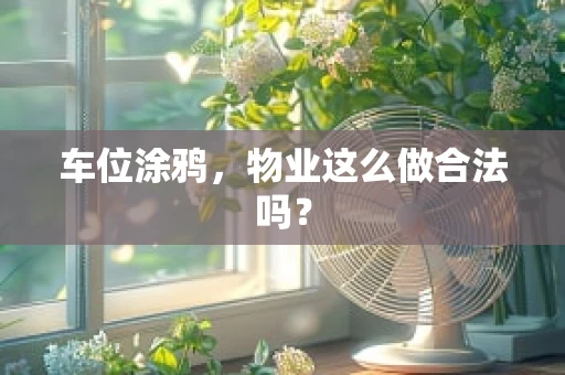 车位涂鸦，物业这么做合法吗？