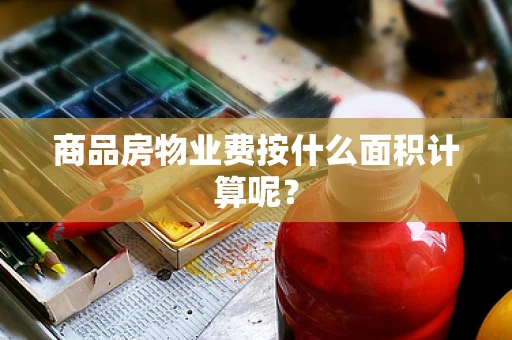 商品房物业费按什么面积计算呢？