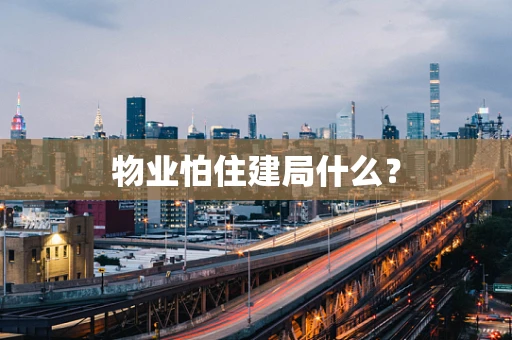 物业怕住建局什么？