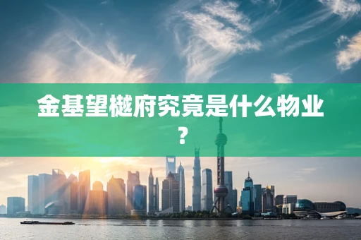 金基望樾府究竟是什么物业？
