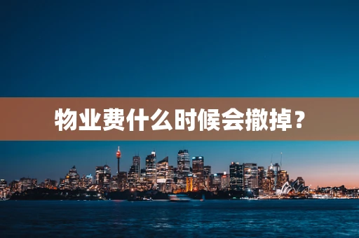 物业费什么时候会撤掉？