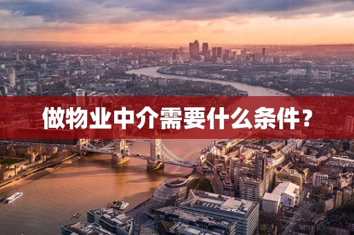 做物业中介需要什么条件？