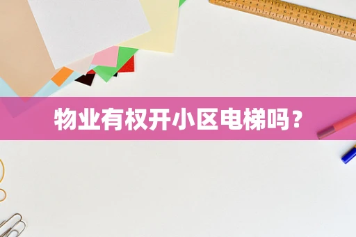 物业有权开小区电梯吗？