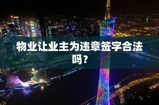 物业让业主为违章签字合法吗？