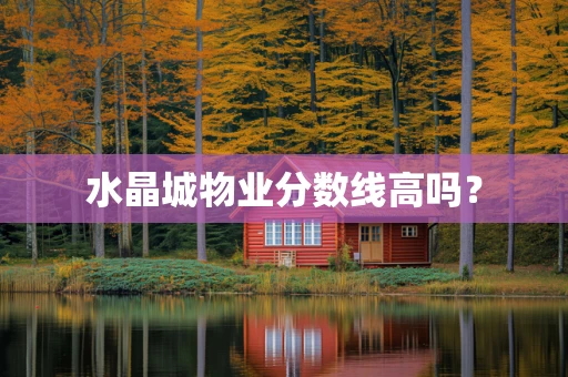 水晶城物业分数线高吗？