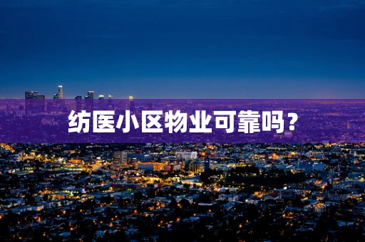 纺医小区物业可靠吗？