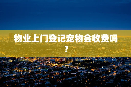 物业上门登记宠物会收费吗？