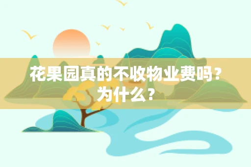 花果园真的不收物业费吗？为什么？