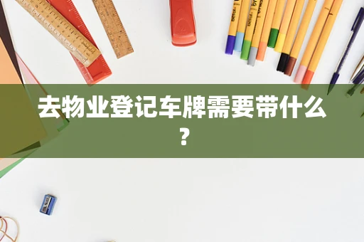 去物业登记车牌需要带什么？