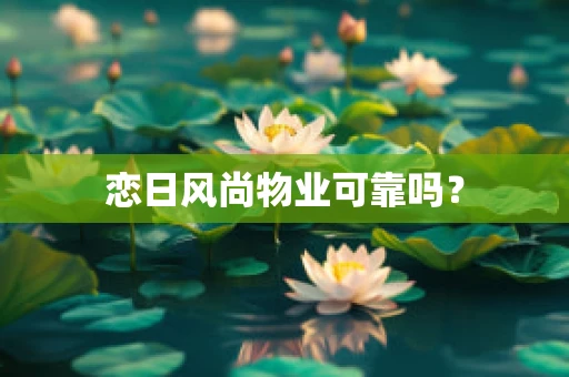 恋日风尚物业可靠吗？