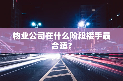 物业公司在什么阶段接手最合适？
