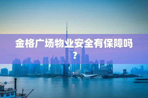 金格广场物业安全有保障吗？