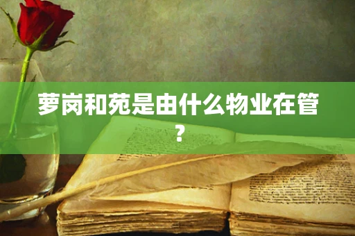 萝岗和苑是由什么物业在管？