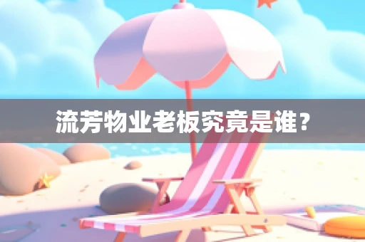 流芳物业老板究竟是谁？