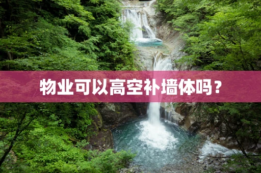 物业可以高空补墙体吗？