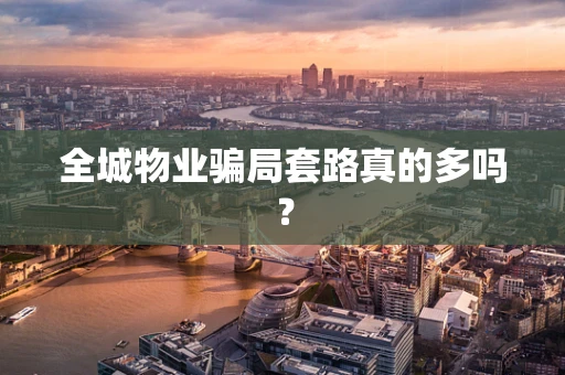 全城物业骗局套路真的多吗？