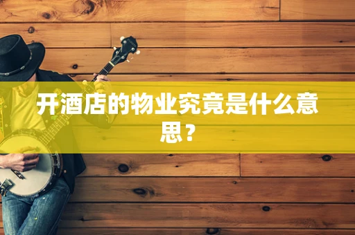 开酒店的物业究竟是什么意思？