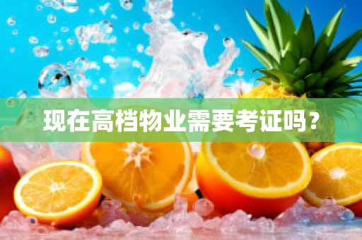 现在高档物业需要考证吗？