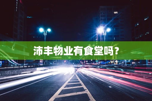 沛丰物业有食堂吗？