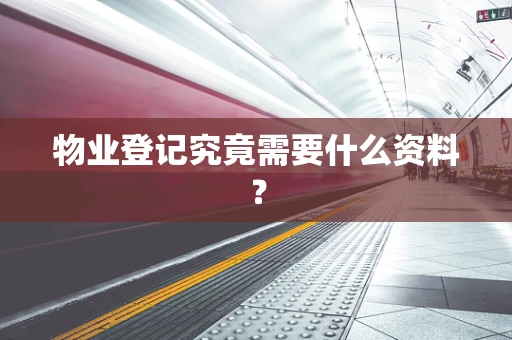 物业登记究竟需要什么资料？