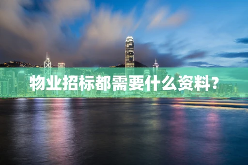 物业招标都需要什么资料？