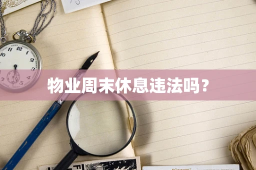 物业周末休息违法吗？