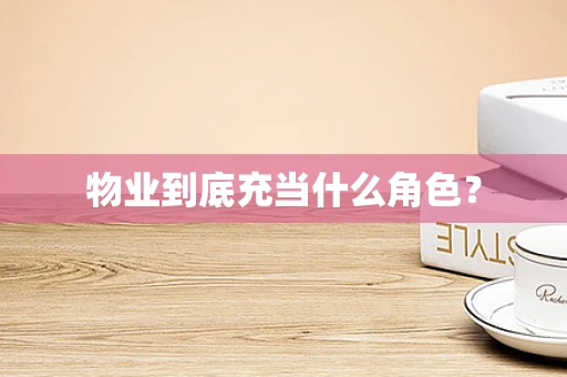 物业到底充当什么角色？