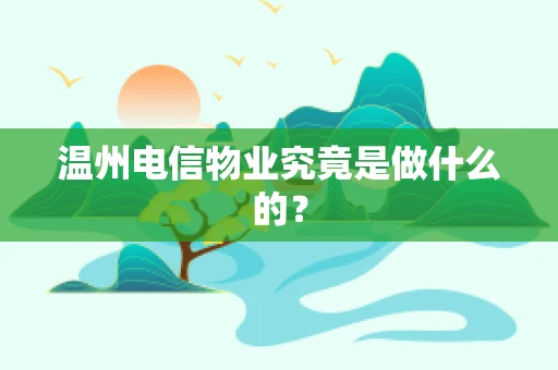 温州电信物业究竟是做什么的？