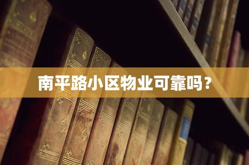 南平路小区物业可靠吗？