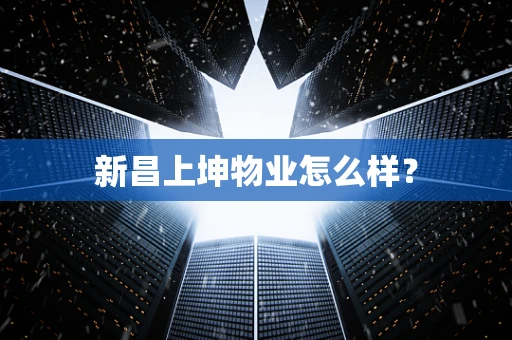 新昌上坤物业怎么样？
